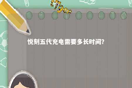 悦刻五代充电需要多长时间？ 